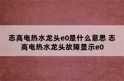 志高电热水龙头e0是什么意思 志高电热水龙头故障显示e0